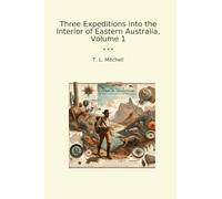 Three Expeditions into the Interior of Eastern Australia, Volume 1