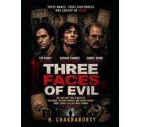 THREE FACES OF EVIL : The Chilling True Stories of Ted Bundy, Richard Ramirez and Dennis Rader - Three Serial Killers Who Turned Fear into a Legacy.