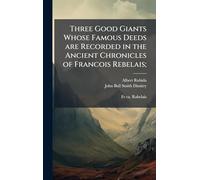 Three Good Giants Whose Famous Deeds are Recorded in the Ancient Chronicles of Francois Rebelais;