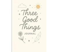 Three Good Things Journal: Simple Daily Reflections for Positivity, Self-Kindness & Clarity