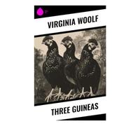 Three Guineas: A Feminist Pacifist Polemic on War, Patriarchy, Education, and the Ethics of Intellectual Life