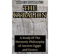 The Kybalion: A Study of the Hermetic Philosophy of Ancient Egypt and Greece: A Study of the Hermetic Philosophy