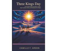 Three Kings Day: The Complete Guide to the Magi’s Journey, Global Traditions, Stories, and Celebrations for All Ages