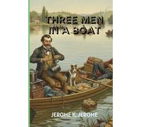 THREE MEN IN A BOAT: A Hilarious Journey of Friendship, Folly, and Adventure on the Thames