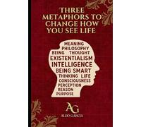 Three Metaphors to Change How You See Life: A Journey Through Identity, Intelligence, Reality, and the Meaning Hidden in Chaos