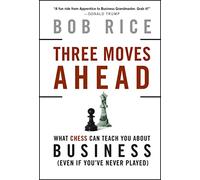 Three Moves Ahead: What Chess Can Teach You About Business Even If Youve Never Played