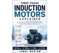Three-Phase Induction Motors Explained: How It Works: Exploring Rotating Magnetic Fields, Squirrel Cage Rotor Design, Electromagnetic Principles, Torque, Cooling, and Industrial Applications