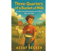 Three Quarters of a Bucket of Milk: One Year of Adventures on a Farm Run by Kids