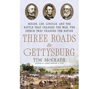 Three Roads to Gettysburg: Meade, Lee, Lincoln, and the Battle That Changed the War, the Speech That Changed the Nation