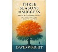 Three Seasons of Success: Leading With Courage Through the Soaring, Running, and Walking Seasons