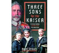 Three Sons for the Kaiser: A German Family’s Sacrifice in the First World War: A German Family’s Sacrifice in the First World War