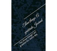 Three things: A Gratitude Journal: The three things I am grateful for, every day.