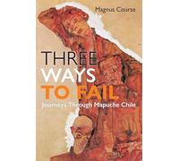 Three Ways to Fail: Journeys Through Mapuche Chile