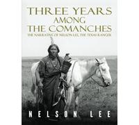 Three Years Among the Comanches: The Narrative of Nelson Lee, Texas Ranger