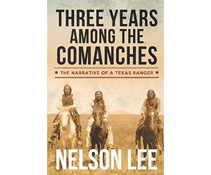 Three Years Among the Comanches: The Narrative of Nelson Lee, Texas Ranger