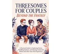 Threesomes for Couples: Beyond the Fantasy: A Practical Guide to Exploring Desire, Handling Jealousy, and Staying Connected Before and After Your First Experience