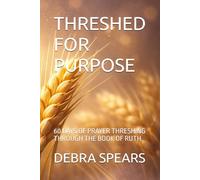 THRESHED FOR PURPOSE: 60 DAYS OF PRAYER THRESHING THROUGH THE BOOK OF RUTH