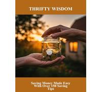Thrifty Wisdom: Saving Money Made Easy With Over 150 Saving Tips