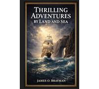 Thrilling Adventures by Land and Sea: Authentic Nineteenth Century Accounts of Shipwrecks, Frontier Conflict, Pirate Raids, Wild Animal Encounters, and Extraordinary Human Endurance