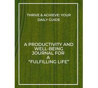 Thrive & Achieve: Your Daily Guide: A Productivity and Well-being Journal for a Fulfilling Life