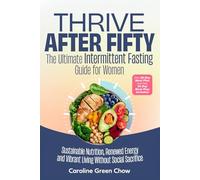 Thrive After Fifty: The Ultimate Intermittent Fasting Guide for Women: Sustainable Nutrition, Renewed Energy and Vibrant Living Without Social Sacrifice