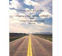 Thrive, Don't Just Survive: A Beginner's Guide to Chaos, Caffeine, and coming into your own College Journey