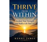 Thrive From Within: Awaken Your Strength and Build A Life You Love