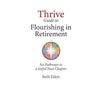 Thrive Guide to Flourishing in Retirement: Six Pathways to a Joyful Next Chapter