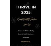 THRIVE IN 2025: 12 Simple Habits to Transform Your Life: Embrace Small Actions for Big Impact in Health, Happiness, and Success.