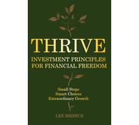 Thrive: Investment Principles for Financial Freedom. Build Smarter Money Habits, Make Better Decisions, and Invest with Confidence - Small Steps, Smart Choices, Extraordinary Growth
