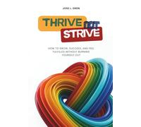 Thrive Not Strive: How to Grow, Succeed, and Feel Fulfilled Without Burning Yourself Out