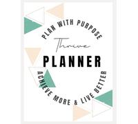 Thrive Planner: Plan with Purpose: Achieve More & Live Better