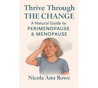 Thrive Through the Change: A Natural Guide to Perimenopause & Menopause: Embrace Your Second Bloom with Hormone-Balancing Nutrition, Movement & Emotional Well-being