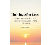 Thriving After Loss: A Compassionate Guide to Healing, Identity, and Living Fully Again