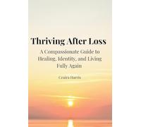 Thriving After Loss: A Compassionate Guide to Healing, Identity, and Living Fully Again