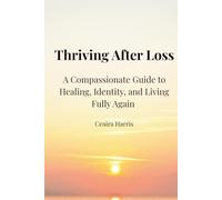 Thriving After Loss: A Compassionate Guide to Healing, Identity, and Living Fully Again