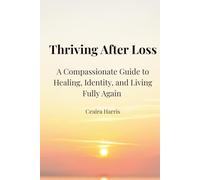 Thriving After Loss: A Compassionate Guide to Healing, Identity, and Living Fully Again