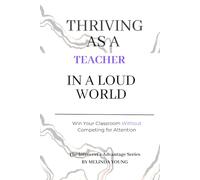 Thriving as a Teacher in a Loud World: Win Your Classroom Without Competing for Attention
