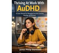 Thriving At Work With AuDHD: A Career Manual for Managing Executive Function, Masking, and Burnout