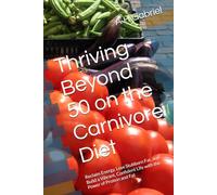 Thriving Beyond 50 on the Carnivore Diet: Reclaim Energy, Lose Stubborn Fat, and Build a Vibrant, Confident Life with the Power of Protein and Fat