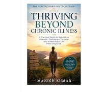 Thriving Beyond Chronic Illness: A Practical Guide to Rebuilding Strength, Confidence, Purpose and a Meaningful Life After Diagnosis