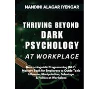 Thriving Beyond Dark Psychology: Neuro Linguistic Programming (NLP) Mastery Book for Employees to Outdo Toxic Influence, Manipulation, Sabotage & Politics at Workplace