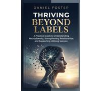 THRIVING BEYOND LABELS: A Practical Guide to Understanding Neurodiversity, Strengthening Relationships, and Supporting Lifelong Success
