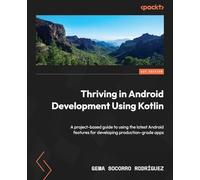 Thriving in Android Development Using Kotlin: A project-based guide to using the latest Android features for developing production-grade apps
