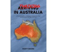 Thriving in Australia: A Practical Guide to Settling In, Finding Your Feet and Building a Life After You Land