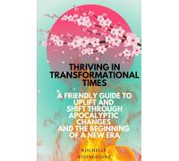 Thriving in Transformational Times: A Friendly Guide to Uplift and Shift Through Apocalyptic Changes and the Beginning of a New Era