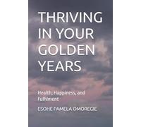 THRIVING IN YOUR GOLDEN YEARS: Health, Happiness, and Fulfilment