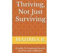 Thriving, Not Just Surviving: A Guide To Corporate Success and Personal Fulfillment