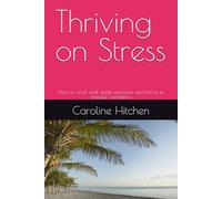 Thriving on Stress: How to work well under pressure and thrive in stressful conditions