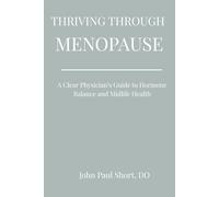 THRIVING THROUGH MENOPAUSE: A Clear Physicians Guide to Hormone Balance and Midlife Health